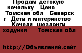 Продам детскую  качельку › Цена ­ 800 - Томская обл., Северск г. Дети и материнство » Качели, шезлонги, ходунки   . Томская обл.